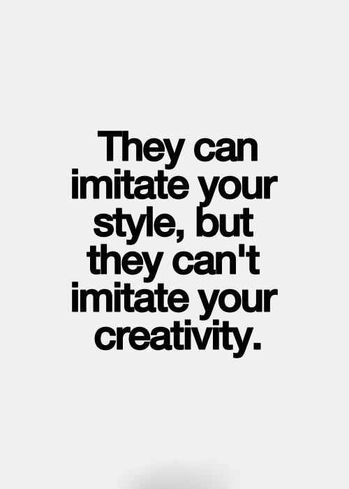 ils peuvent imiter votre style mais ils ne peuvent pas imiter votre créativité