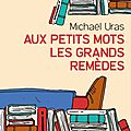 Aux petits mots les grands remèdes - michaël uras